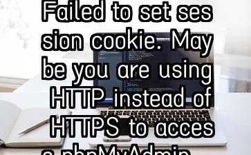 Failed to set session cookie. Maybe you are using HTTP instead of HTTPS to access phpMyAdmin