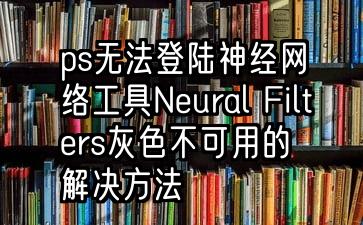 ps无法登陆Adobe账号神经网络工具Neural Filters灰色不可用的解决方法