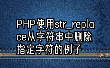 PHP使用str_replace从字符串中删除指定字符的例子