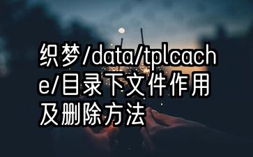 织梦/data/tplcache/目录下文件作用及删除方法