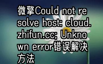 微擎Could not resolve host: cloud.zhifun.cc; Unknown error错误解决方法