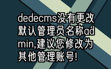 织梦dedecms没有更改默认管理员名称admin,建议您修改为其他管理账号!解决方法