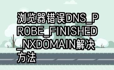 浏览器错误DNS_PROBE_FINISHED_NXDOMAIN解决方法