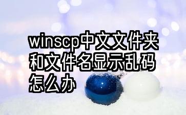 winscp中文文件夹和文件名显示乱码怎么办