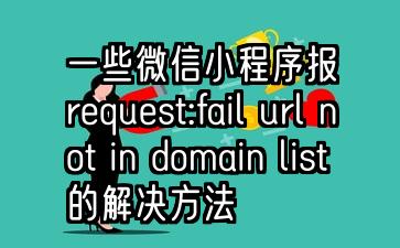 一些微信小程序报request:fail url not in domain list的解决方法