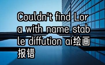 Couldn't find Lora with name stable diffution ai绘画报错