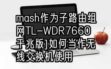 mash作为子路由组网TL-WDR7660千兆版]如何当作无线交换机使用